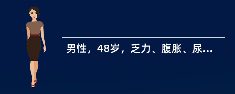 男性，48岁，乏力、腹胀、尿少半年，伴双下肢水肿2月。