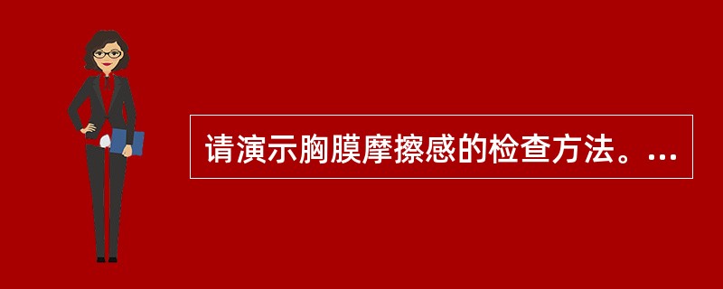 请演示胸膜摩擦感的检查方法。（须口述检查内容）