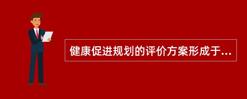 健康促进规划的评价方案形成于A、规划设计阶段B、规划实施阶段C、规划实施结束后D