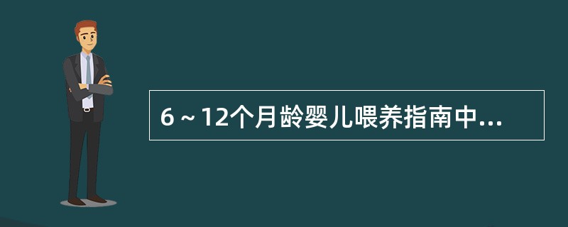 6～12个月龄婴儿喂养指南中不包括的是A、奶类优先，继续母乳喂养B、4～6个月添