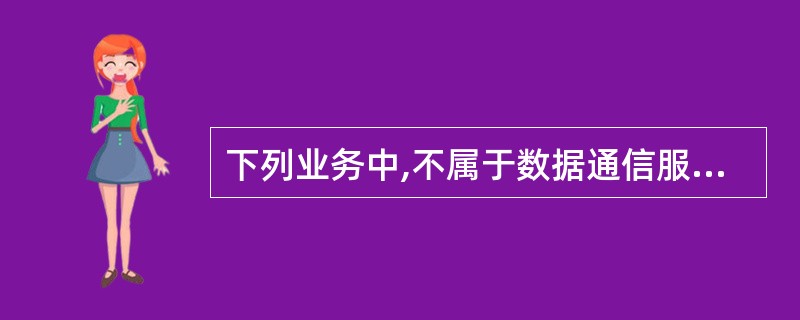 下列业务中,不属于数据通信服务的主要是( )。