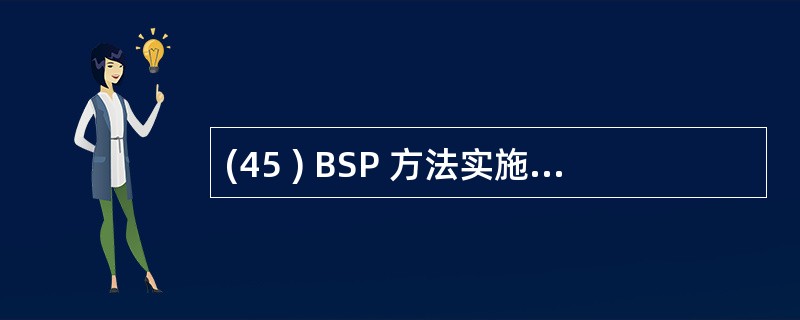 (45 ) BSP 方法实施的目的,主要是为企业信息系统的建设提供一个A )技术
