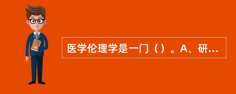 医学伦理学是一门（）。A、研究道德的形成、本质及发展规律的科学B、研究人们之间