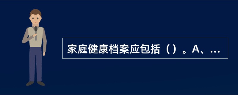 家庭健康档案应包括（）。A、家庭成员的基本资料B、家系图C、家庭功能评估D、家