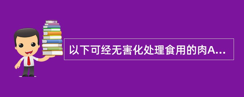 以下可经无害化处理食用的肉A、炭疽病畜肉B、鼻疽病畜肉C、不明原因的病死畜肉D、