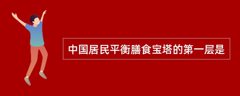 中国居民平衡膳食宝塔的第一层是