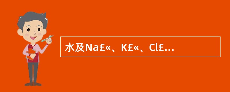 水及Na£«、K£«、Cl£­等大部重吸收的部位在（）。A、近球小管B、髓袢降