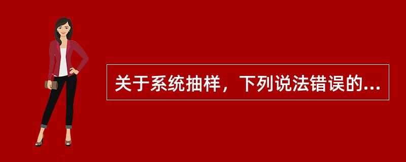 关于系统抽样，下列说法错误的是A、亦称等距抽样B、优点为易于理解，简便易行C、可