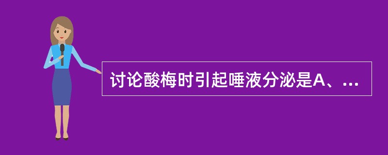 讨论酸梅时引起唾液分泌是A、第一信号系统的活动B、第二信号系统的活动C、非条件反