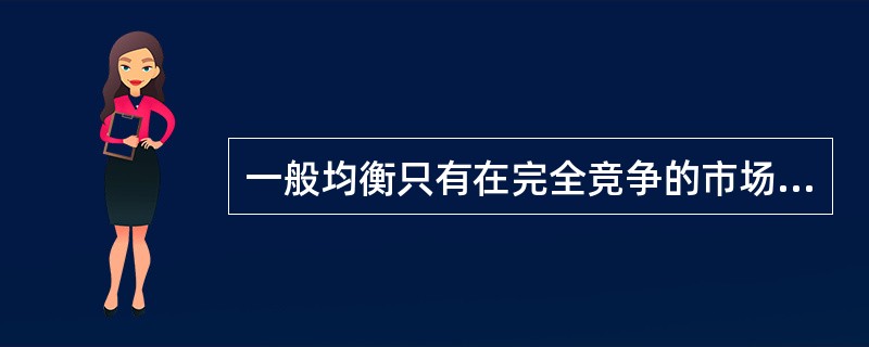 一般均衡只有在完全竞争的市场经济条件下才有可能实现。( )