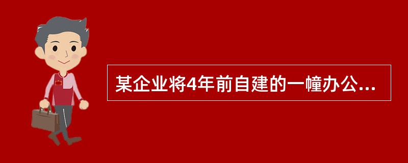 某企业将4年前自建的一幢办公楼转让,原值500万元,已提折旧200万元,转让价款