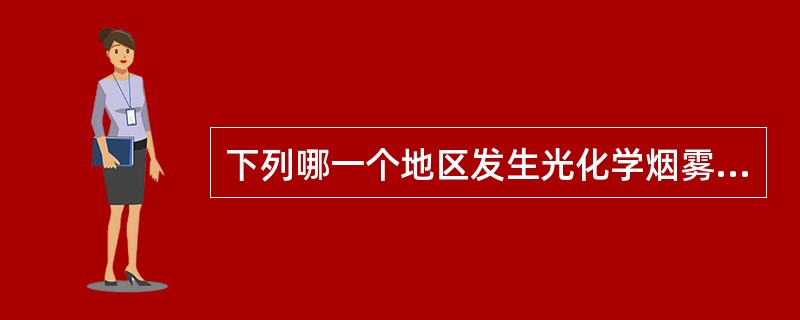 下列哪一个地区发生光化学烟雾事件A、比利时马斯河谷B、英国伦敦C、美国罗诺拉市D