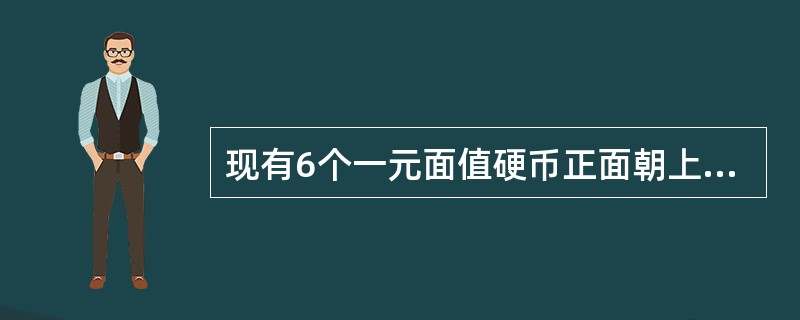 现有6个一元面值硬币正面朝上放在桌子上,你可以每次翻转5个硬币(必须翻转5个),
