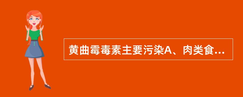 黄曲霉毒素主要污染A、肉类食品B、蔬菜和水果C、粮油及其制品D、乳类及其制品E、