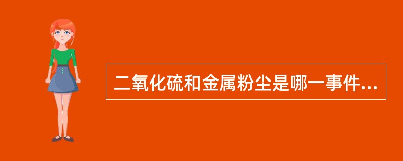 二氧化硫和金属粉尘是哪一事件主要污染物