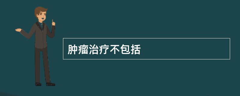 肿瘤治疗不包括