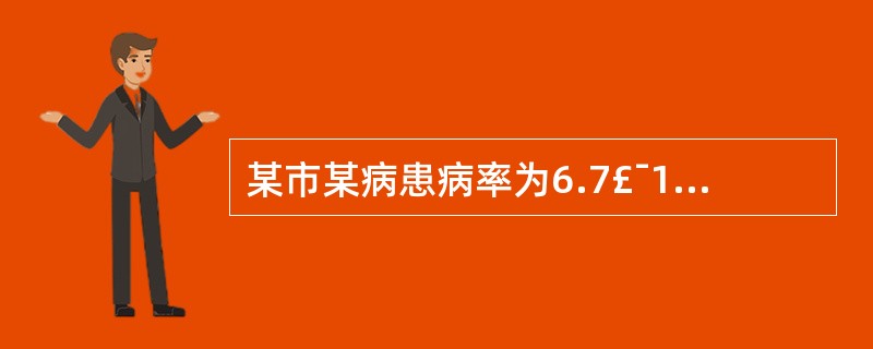某市某病患病率为6.7£¯100万，发病率为32.4／100万，设该地此病发病率