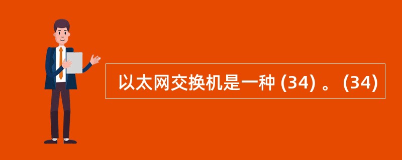  以太网交换机是一种 (34) 。 (34)