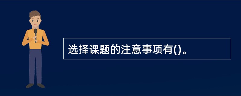 选择课题的注意事项有()。