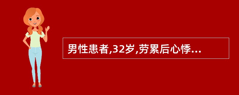 男性患者,32岁,劳累后心悸、气促、下肢水肿6个月。查体心界向两侧扩大,心尖区闻