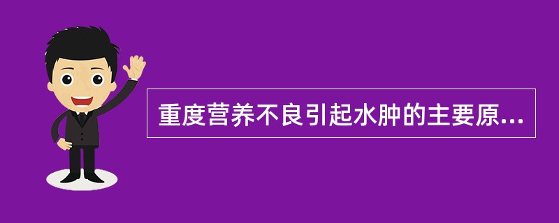 重度营养不良引起水肿的主要原因是