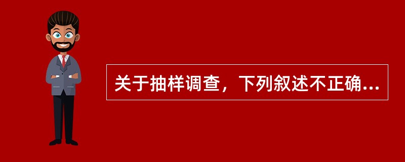 关于抽样调查，下列叙述不正确的是A、是指从总体中随机抽取一定数量观察单位组成样本