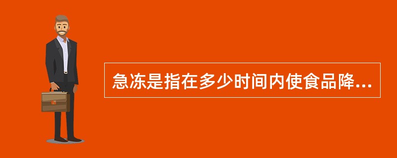 急冻是指在多少时间内使食品降至£­20℃以下A、30分钟B、60分钟C、90分钟