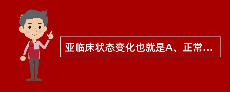 亚临床状态变化也就是A、正常调节变化B、二蓄积阶段的变化C、代偿阶段变化D、失代