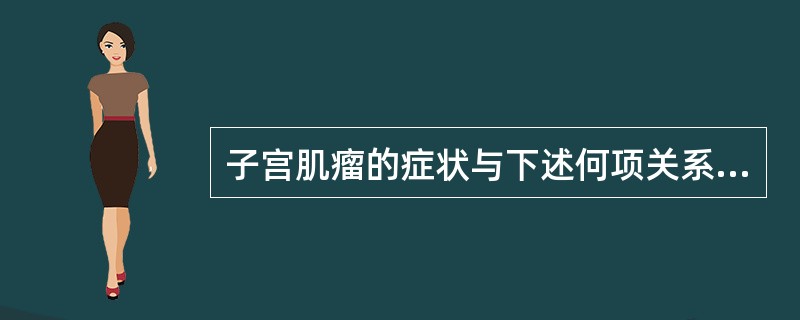 子宫肌瘤的症状与下述何项关系密切A、肌瘤的大小B、肌瘤生长的部位（宫体、宫颈）C