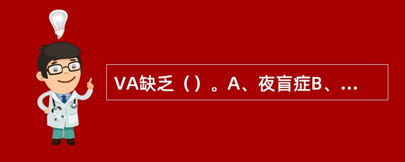 VA缺乏（）。A、夜盲症B、软骨病C、脚气病D、巨幼红细胞性贫血E、坏血病 -