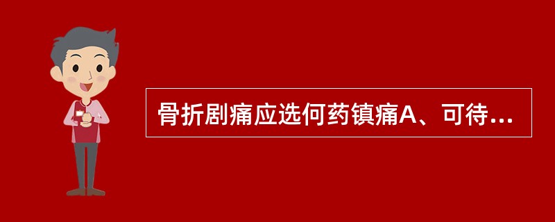 骨折剧痛应选何药镇痛A、可待因B、氯丙嗪C、哌替啶D、阿司匹林E、吲哚美辛（消炎