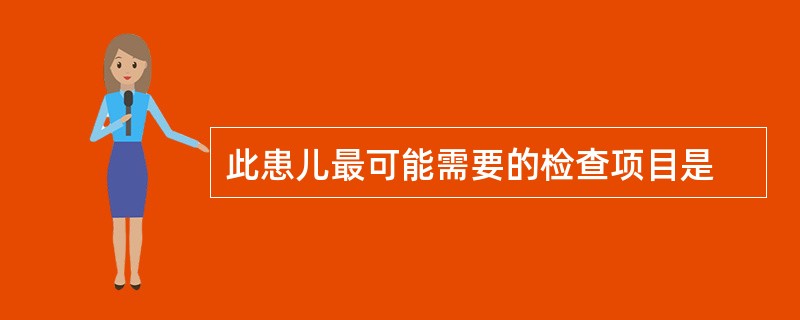 此患儿最可能需要的检查项目是