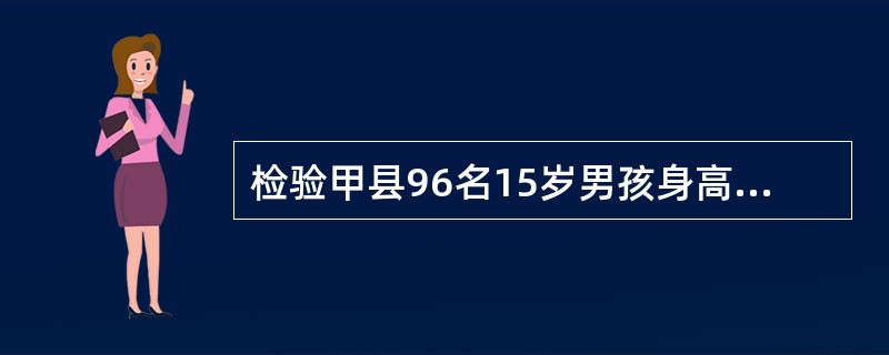 检验甲县96名15岁男孩身高是否服从正态分布，应采用