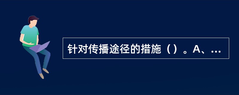 针对传播途径的措施（）。A、预防接种B、消毒杀虫C、疾病监测D、三级预防E、对