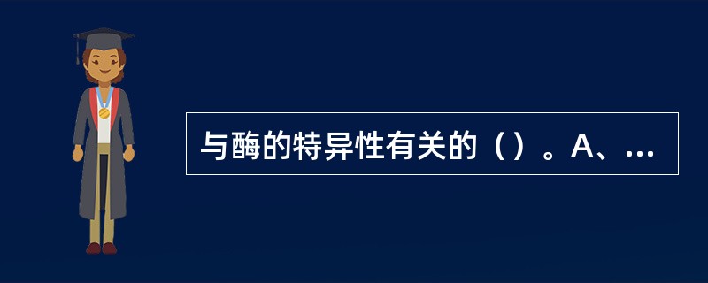 与酶的特异性有关的（）。A、同工酶B、酶原C、活性中心D、必需基团E、辅基 -