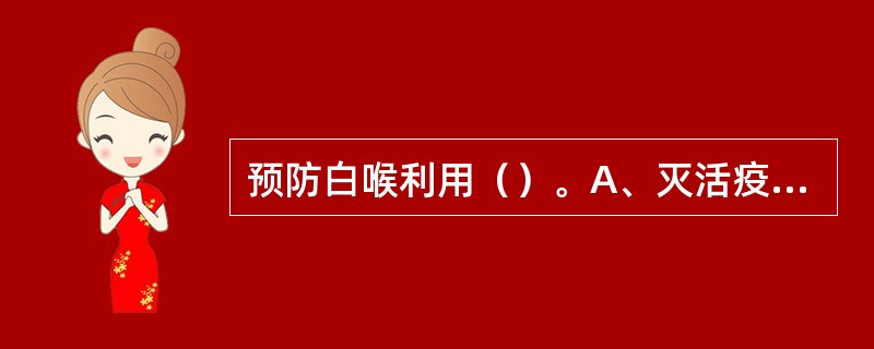 预防白喉利用（）。A、灭活疫苗B、减毒活疫苗C、化学药品D、丙种球蛋白E、抗毒