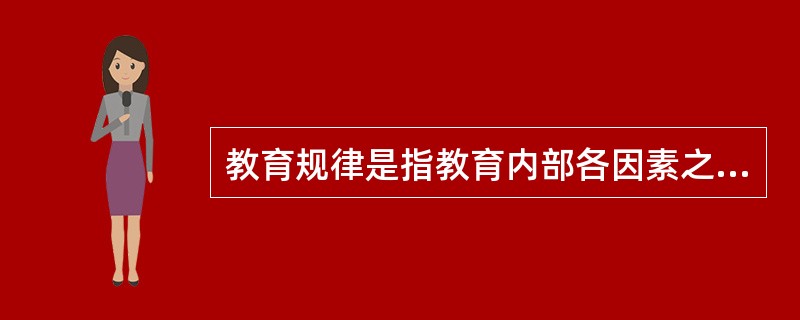 教育规律是指教育内部各因素之间的本质的必然的联系。