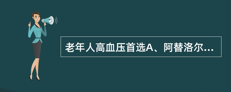 老年人高血压首选A、阿替洛尔或卡托普利B、美托洛尔或硝苯地平C、硝苯地平或卡托普