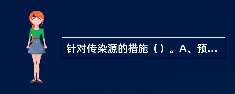 针对传染源的措施（）。A、预防接种B、消毒杀虫C、疾病监测D、三级预防E、对病