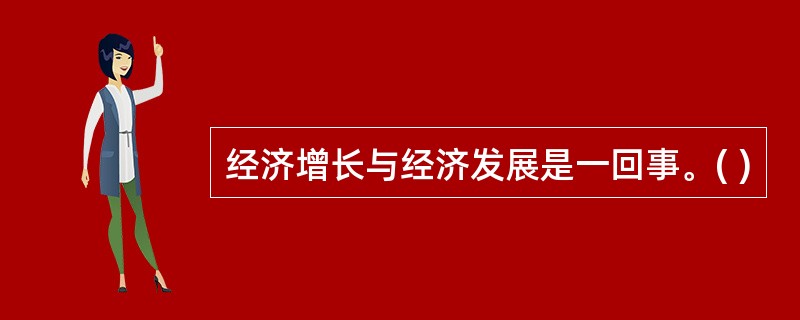 经济增长与经济发展是一回事。( )