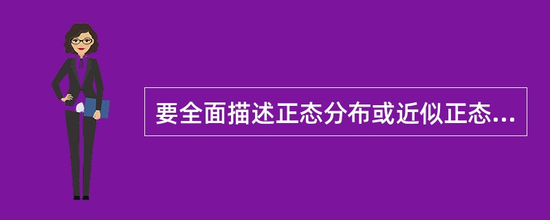 要全面描述正态分布或近似正态分布资料的分布特征，可采用A、均数与标准差B、中位数