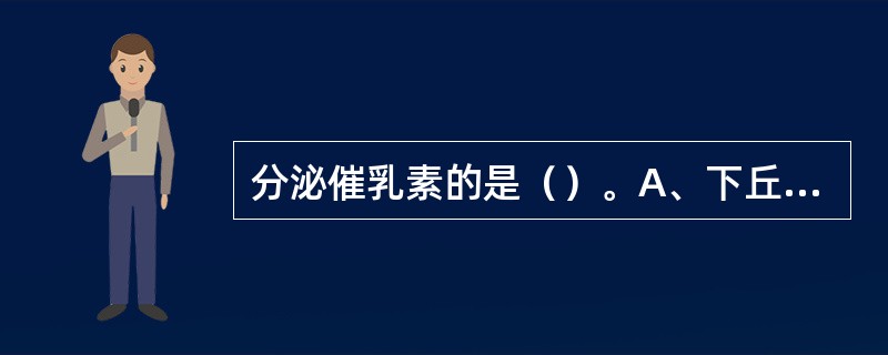 分泌催乳素的是（）。A、下丘脑视上核B、腺垂体C、神经垂体D、甲状腺C细胞E、