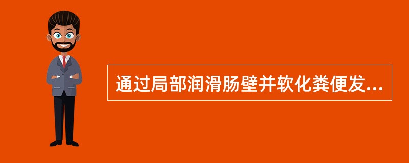 通过局部润滑肠壁并软化粪便发挥导泻作用的药物是A、甘油B、硫酸镁C、酚酞D、液状