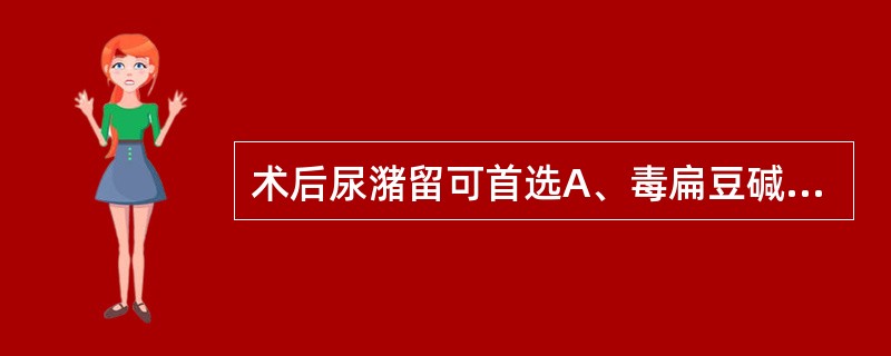 术后尿潴留可首选A、毒扁豆碱B、新斯的明C、呋塞米（速尿）D、阿托品E、琥珀胆碱