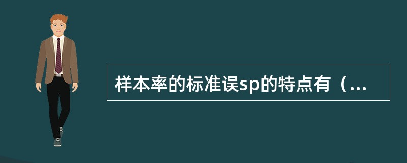 样本率的标准误sp的特点有（）。A、n越大，则sp越大B、p越大，则sp越大C