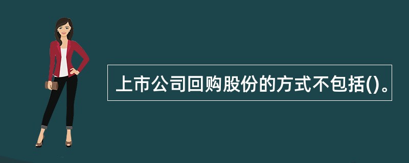 上市公司回购股份的方式不包括()。