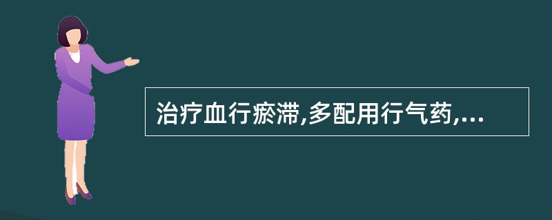 治疗血行瘀滞,多配用行气药,是由于( )。