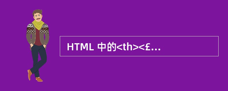  HTML 中的<th><£¯th>标记用来定义 (43) 。 (43)