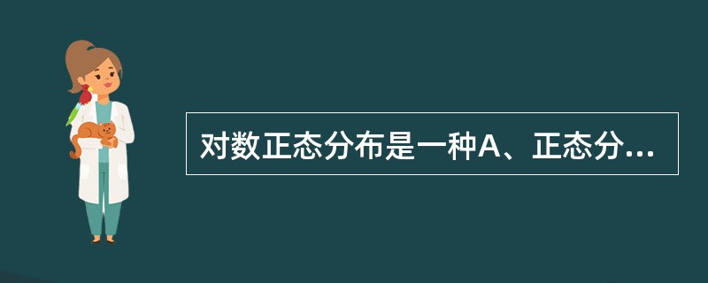 对数正态分布是一种A、正态分布B、近似正态分布C、左偏态分布D、对称分布E、右偏