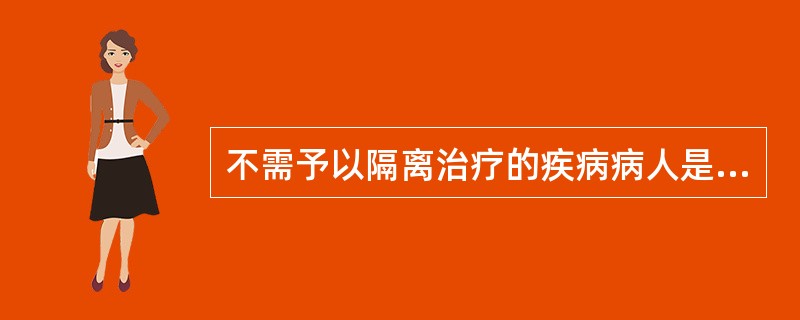 不需予以隔离治疗的疾病病人是A、痢疾病人B、艾滋病病人C、炭疽中的肺炭疽病人D、